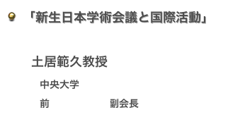   「新生日本学術会議と国際活動」

　   土居範久教授
        　中央大学
        　前日本学術会議副会長
